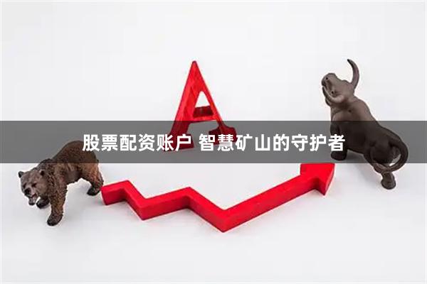 股票配资账户 智慧矿山的守护者