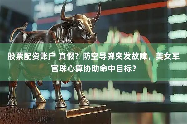 股票配资账户 真假？防空导弹突发故障，美女军官珠心算协助命中目标？