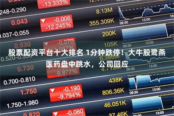 股票配资平台十大排名 1分钟跌停!大牛股鹭燕医药盘中跳水,公司回应