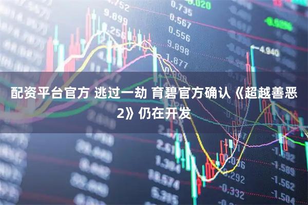 配资平台官方 逃过一劫 育碧官方确认《超越善恶2》仍在开发