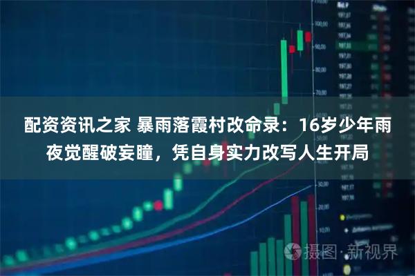 配资资讯之家 暴雨落霞村改命录：16岁少年雨夜觉醒破妄瞳，凭自身实力改写人生开局