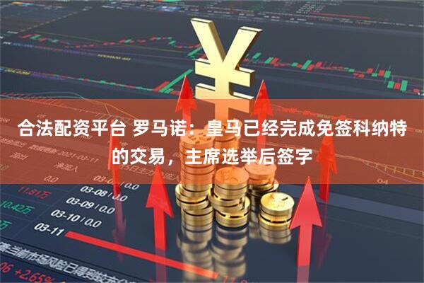 合法配资平台 罗马诺：皇马已经完成免签科纳特的交易，主席选举后签字