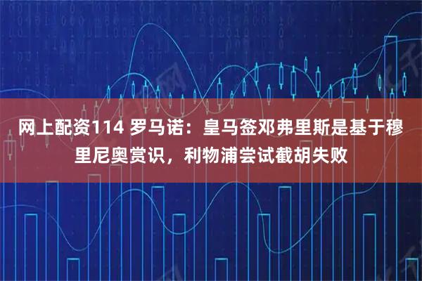 网上配资114 罗马诺：皇马签邓弗里斯是基于穆里尼奥赏识，利物浦尝试截胡失败