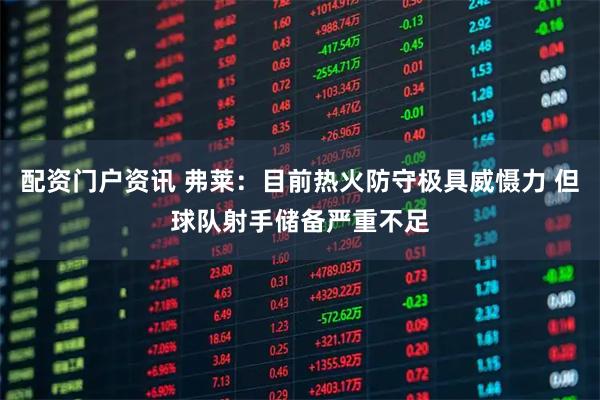 配资门户资讯 弗莱：目前热火防守极具威慑力 但球队射手储备严重不足